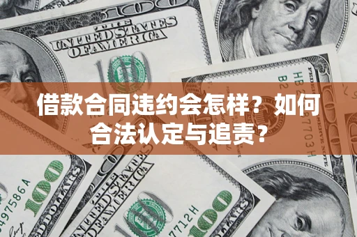 北京借款合同违约会怎样？如何合法认定与追责？