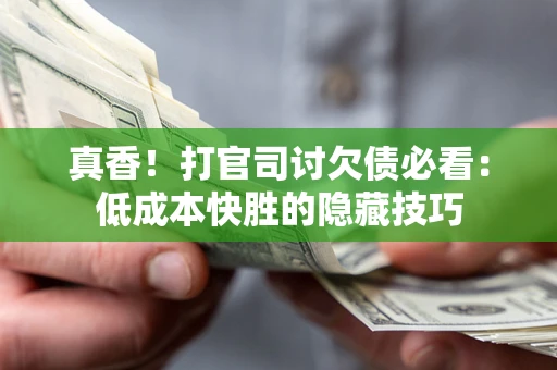 北京真香！打官司讨欠债必看：低成本快胜的隐藏技巧