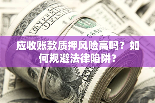 北京应收账款质押风险高吗？如何规避法律陷阱？