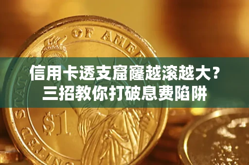 北京信用卡透支窟窿越滚越大？三招教你打破息费陷阱