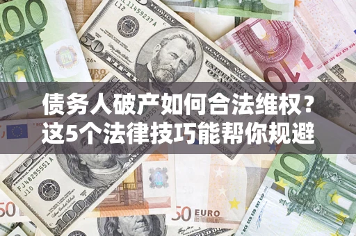 北京债务人破产如何合法维权？这5个法律技巧能帮你规避风险