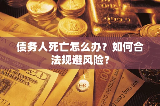 北京债务人死亡怎么办？如何合法规避风险？