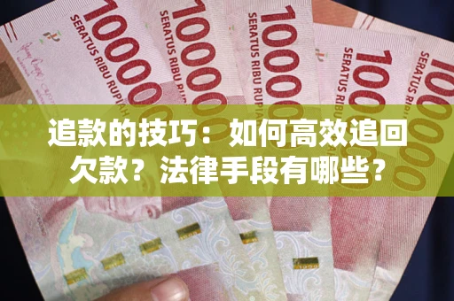 北京追款的技巧：如何高效追回欠款？法律手段有哪些？