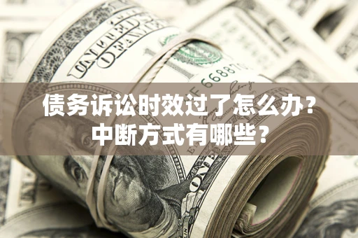 北京债务诉讼时效过了怎么办？中断方式有哪些？