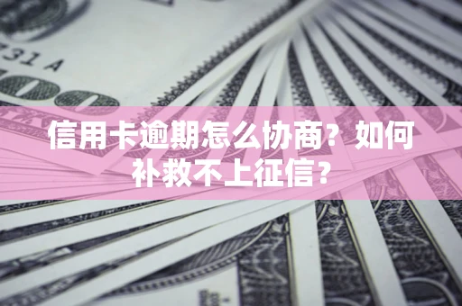 北京信用卡逾期怎么协商？如何补救不上征信？