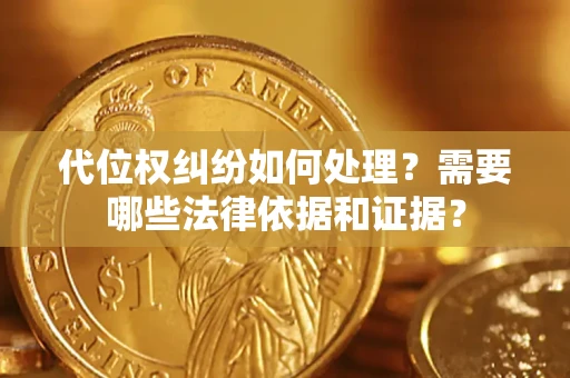 北京代位权纠纷如何处理？需要哪些法律依据和证据？