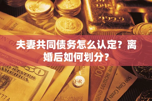 北京夫妻共同债务怎么认定？离婚后如何划分？