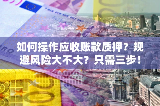 北京如何操作应收账款质押？规避风险大不大？只需三步！
