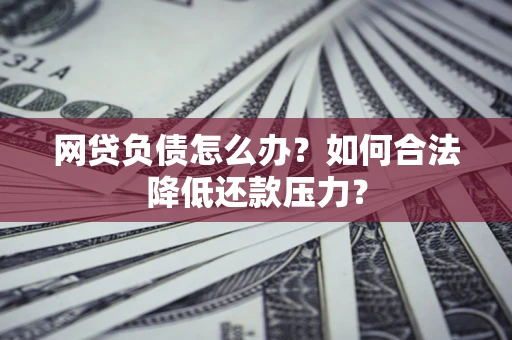 北京网贷负债怎么办？如何合法降低还款压力？