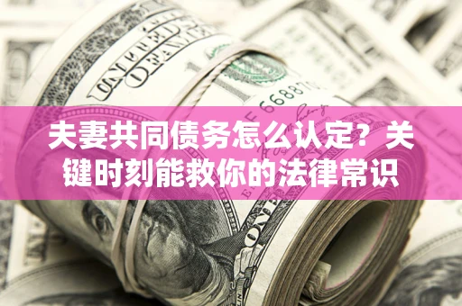 北京夫妻共同债务怎么认定？关键时刻能救你的法律常识