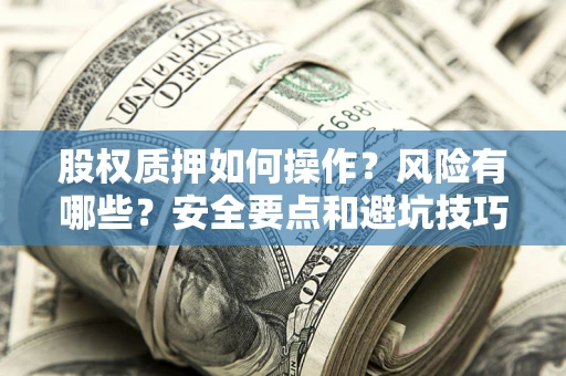 北京股权质押如何操作？风险有哪些？安全要点和避坑技巧？