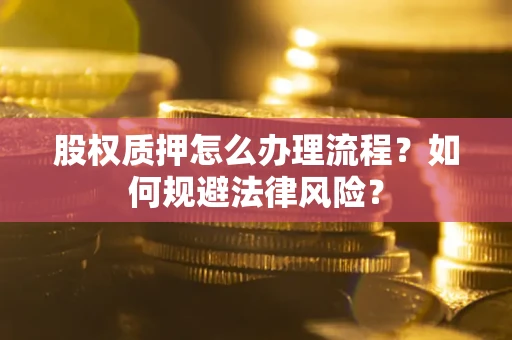北京股权质押怎么办理流程？如何规避法律风险？
