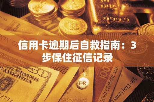 北京信用卡逾期后自救指南：3步保住征信记录