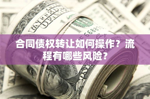 北京合同债权转让如何操作？流程有哪些风险？
