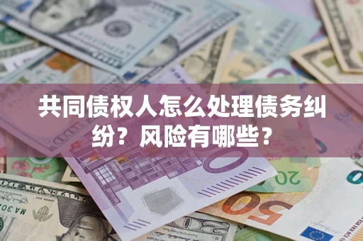 北京共同债权人怎么处理债务纠纷？风险有哪些？