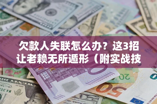 北京欠款人失联怎么办？这3招让老赖无所遁形（附实战技巧）