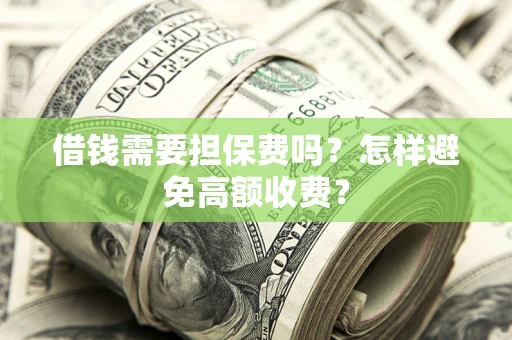 北京借钱需要担保费吗？怎样避免高额收费？