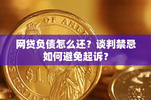北京网贷负债怎么还？谈判禁忌如何避免起诉？