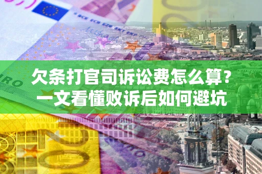 北京欠条打官司诉讼费怎么算？一文看懂败诉后如何避坑