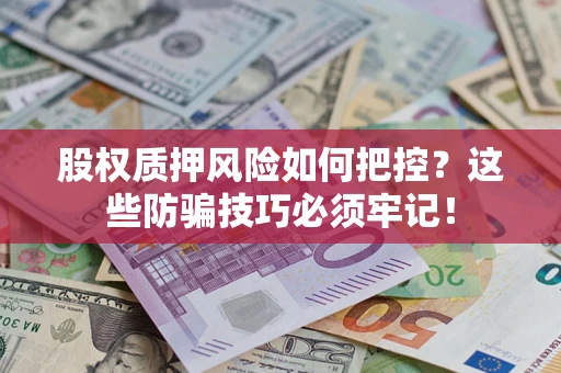 北京股权质押风险如何把控？这些防骗技巧必须牢记！