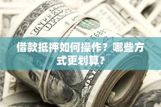 北京借款抵押如何操作？哪些方式更划算？