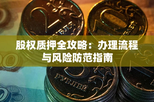 北京股权质押全攻略：办理流程与风险防范指南