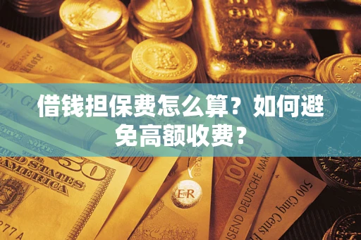 北京借钱担保费怎么算？如何避免高额收费？