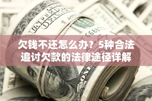 北京欠钱不还怎么办？5种合法追讨欠款的法律途径详解