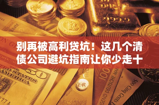 北京别再被高利贷坑！这几个清债公司避坑指南让你少走十年弯路