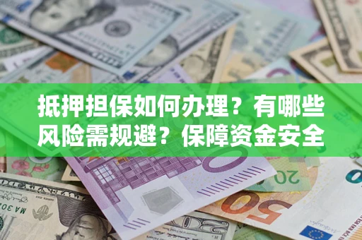 北京抵押担保如何办理？有哪些风险需规避？保障资金安全