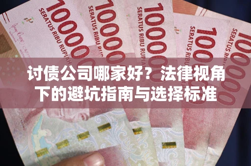 北京讨债公司哪家好？法律视角下的避坑指南与选择标准