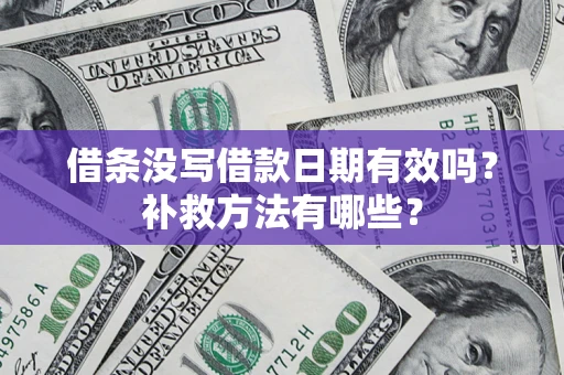 北京借条没写借款日期有效吗?补救方法有哪些? 北京借条没写借款日期有效吗?补救方法有哪些?