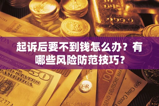 北京起诉后要不到钱怎么办?有哪些风险防范技巧? 北京起诉后要不到钱怎么办?有哪些风险防范技巧?