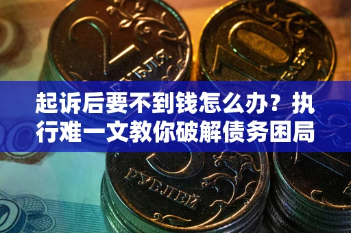 北京起诉后要不到钱怎么办？执行难一文教你破解债务困局