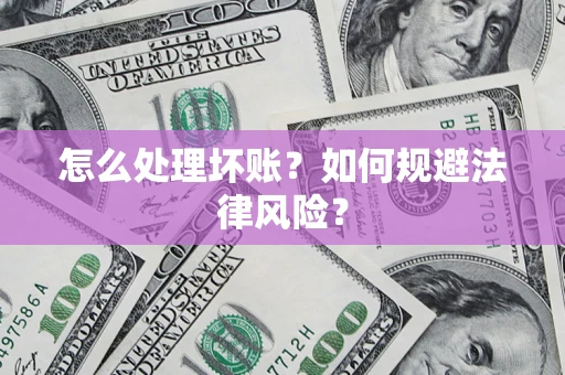 北京怎么处理坏账？如何规避法律风险？