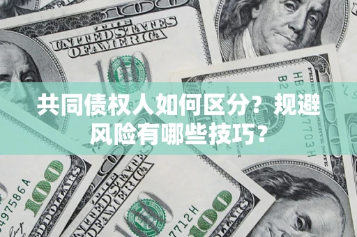 北京共同债权人如何区分？规避风险有哪些技巧？
