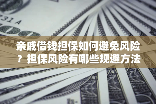 北京亲戚借钱担保如何避免风险？担保风险有哪些规避方法？