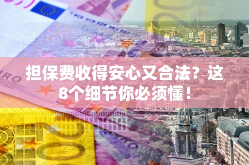北京担保费收得安心又合法？这8个细节你必须懂！