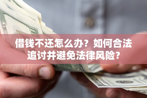 北京借钱不还怎么办？如何合法追讨并避免法律风险？