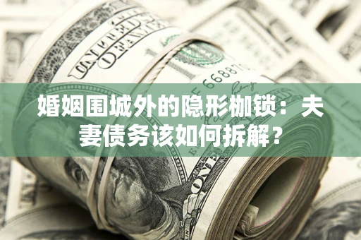北京婚姻围城外的隐形枷锁：夫妻债务该如何拆解？