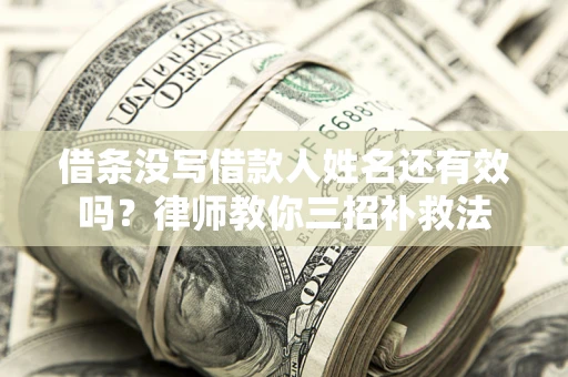 北京借条没写借款人姓名还有效吗？律师教你三招补救法