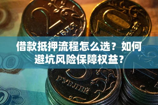 北京借款抵押流程怎么选？如何避坑风险保障权益？