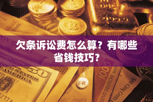 北京欠条诉讼费怎么算？有哪些省钱技巧？