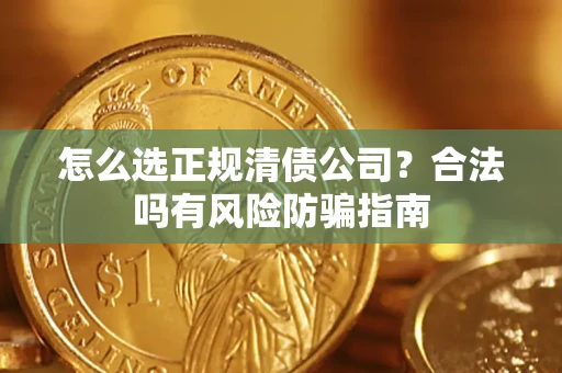 北京怎么选正规清债公司？合法吗有风险防骗指南