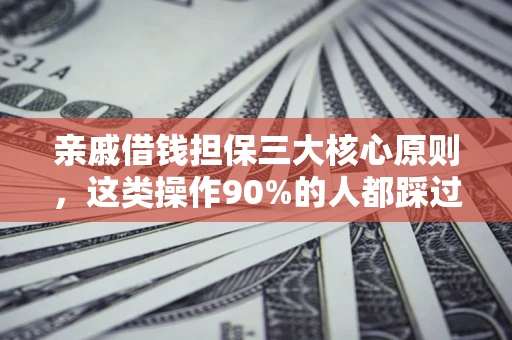 北京亲戚借钱担保三大核心原则，这类操作90%的人都踩过坑！附法院判决案例
