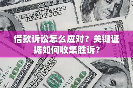 北京借款诉讼怎么应对？关键证据如何收集胜诉？