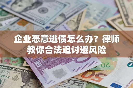 北京企业恶意逃债怎么办？律师教你合法追讨避风险