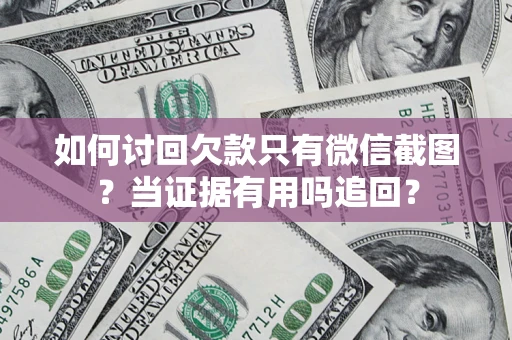 北京如何讨回欠款只有微信截图？当证据有用吗追回？