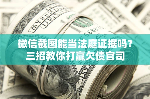 北京微信截图能当法庭证据吗？三招教你打赢欠债官司