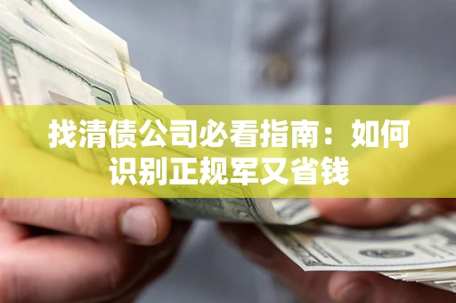 北京找清债公司必看指南：如何识别正规军又省钱